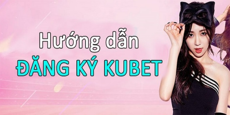 dang ky kubet huong dan